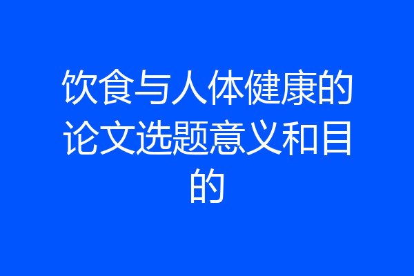 饮食与人体健康的论文选题意义和目的