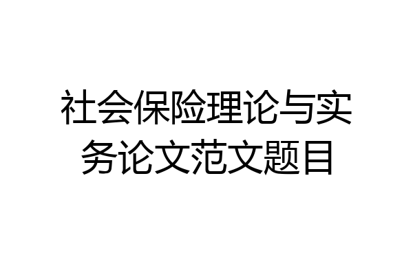 社会保险理论与实务论文范文题目
