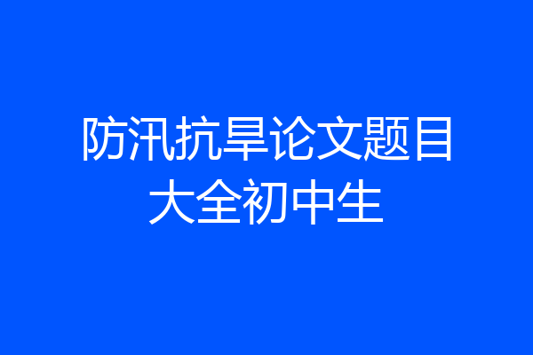 防汛抗旱论文题目大全初中生