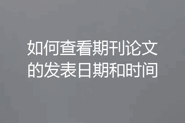 如何查看期刊论文的发表日期和时间