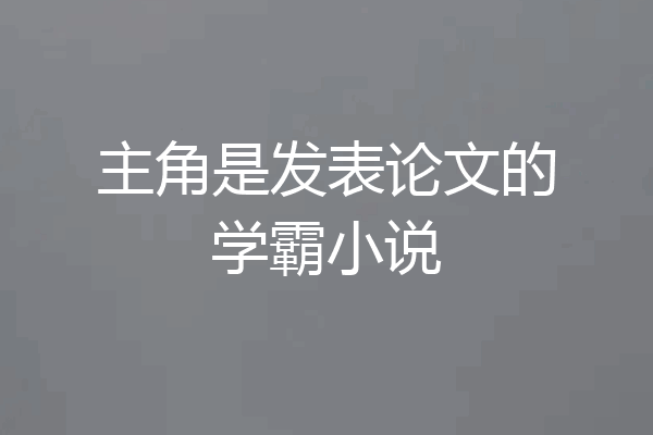 主角是发表论文的学霸小说