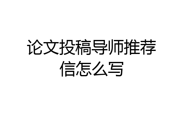 论文投稿导师推荐信怎么写