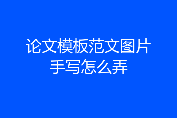 论文模板范文图片手写怎么弄