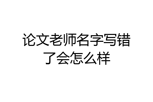 论文老师名字写错了会怎么样