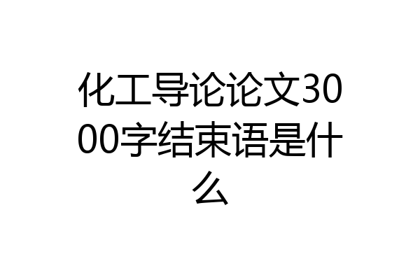 化工导论论文3000字结束语是什么