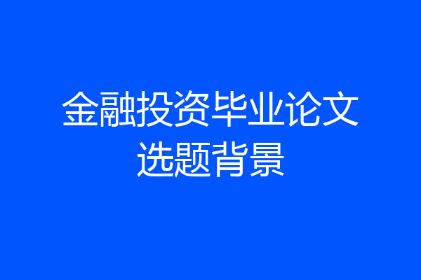 金融投资毕业论文选题背景