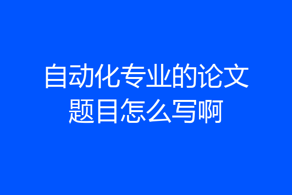 自动化专业的论文题目怎么写啊