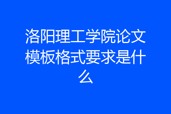 洛阳理工学院论文模板格式要求是什么
