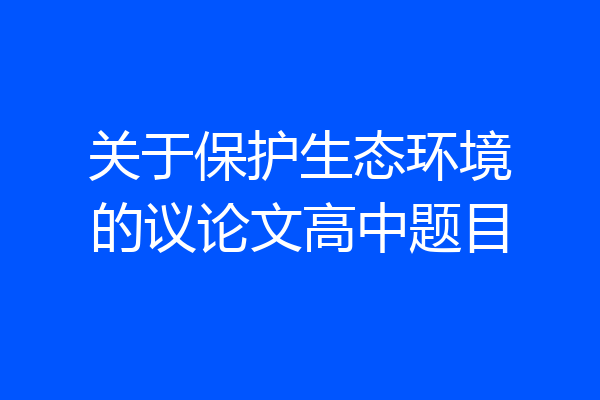 关于保护生态环境的议论文高中题目