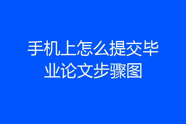 手机上怎么提交毕业论文步骤图