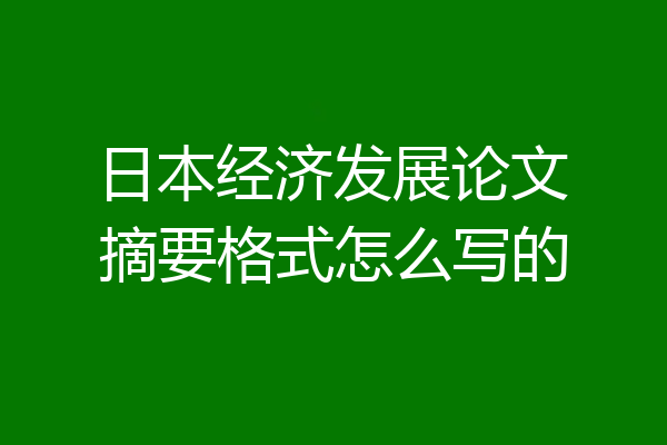 日本经济发展论文摘要格式怎么写的