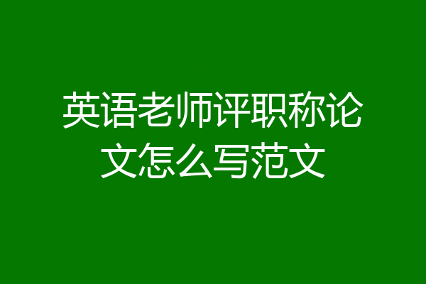 英语老师评职称论文怎么写范文