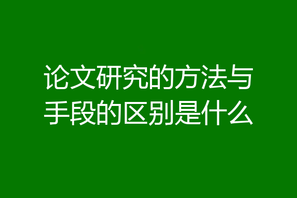 论文研究的方法与手段的区别是什么