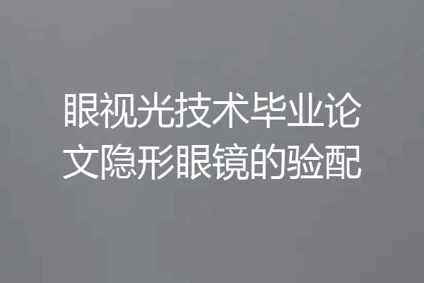 眼视光技术毕业论文隐形眼镜的验配