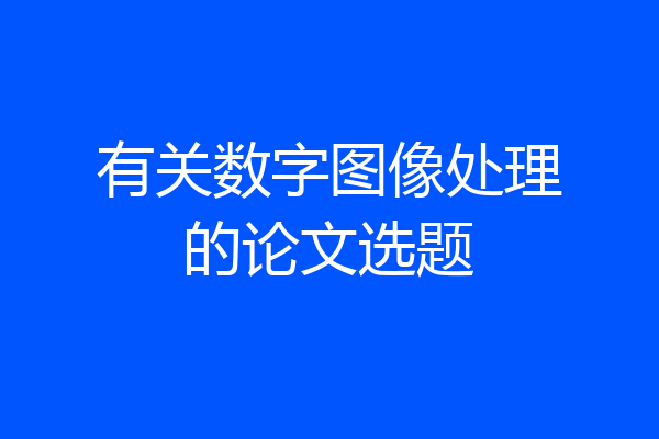 有关数字图像处理的论文选题