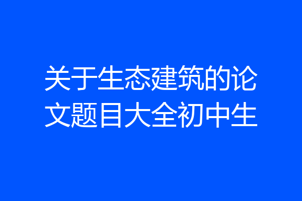 关于生态建筑的论文题目大全初中生