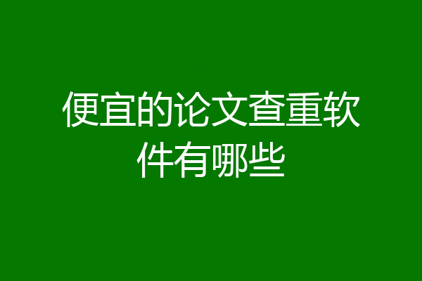 便宜的论文查重软件有哪些