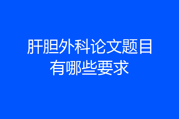 肝胆外科论文题目有哪些要求
