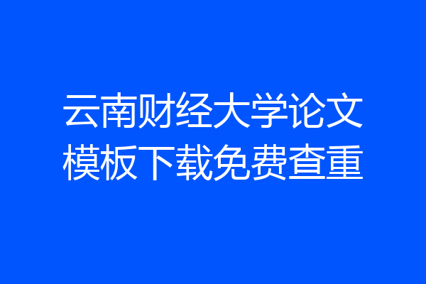 云南财经大学论文模板下载免费查重