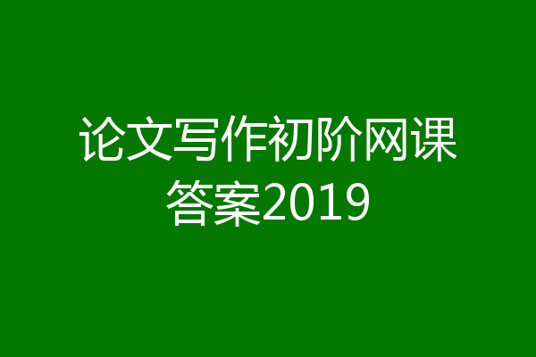 论文写作初阶网课答案2019