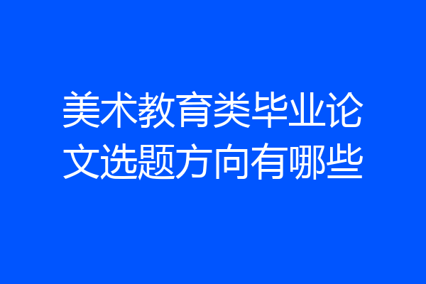美术教育类毕业论文选题方向有哪些