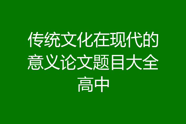 传统文化在现代的意义论文题目大全高中