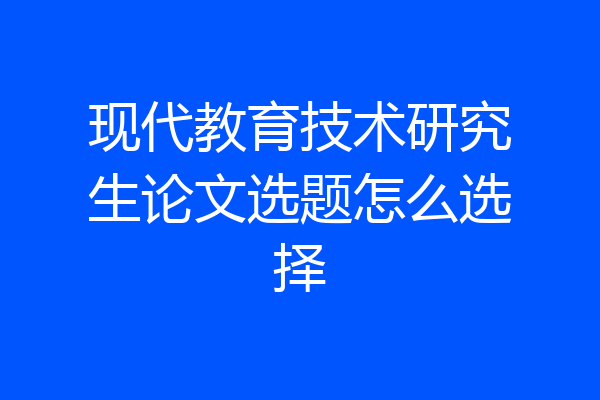 现代教育技术研究生论文选题怎么选择