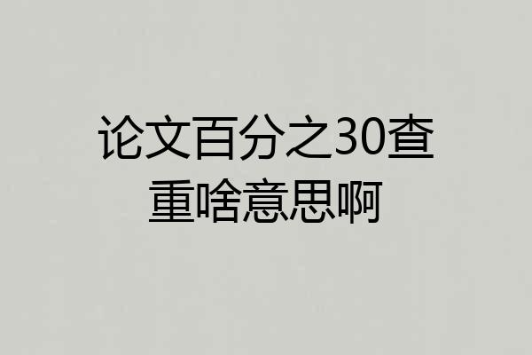 论文百分之30查重啥意思啊