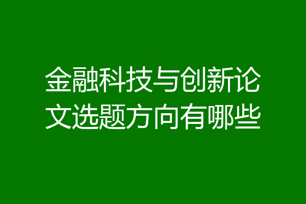 金融科技与创新论文选题方向有哪些