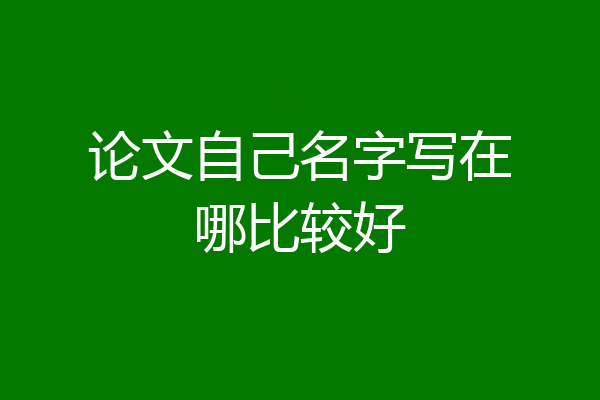 论文自己名字写在哪比较好