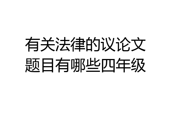 有关法律的议论文题目有哪些四年级