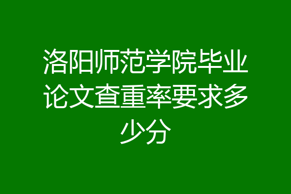 洛阳师范学院毕业论文查重率要求多少分