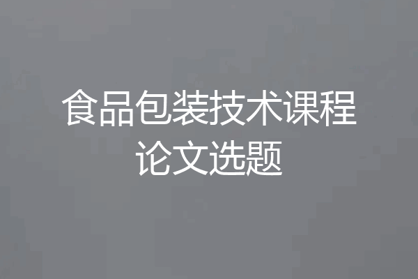 食品包装技术课程论文选题
