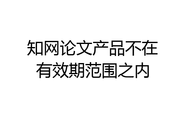 知网论文产品不在有效期范围之内