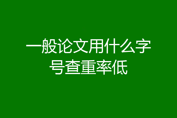 一般论文用什么字号查重率低