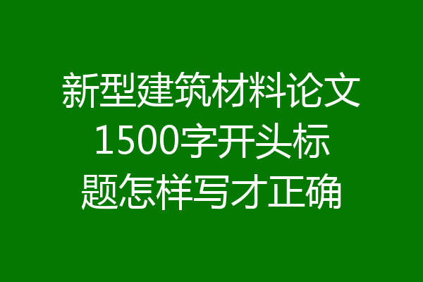 新型建筑材料论文1500字开头标题怎样写才正确