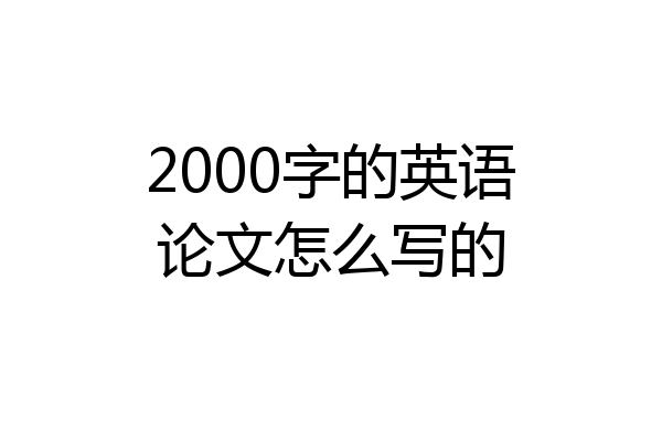 2000字的英语论文怎么写的
