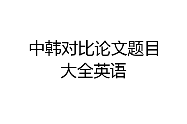 中韩对比论文题目大全英语