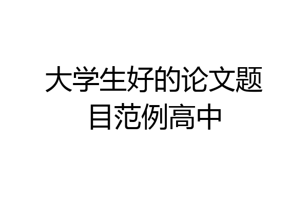 大学生好的论文题目范例高中