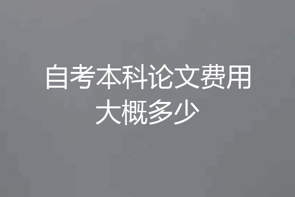 自考本科论文费用大概多少