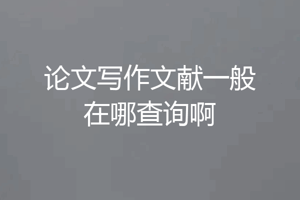 论文写作文献一般在哪查询啊