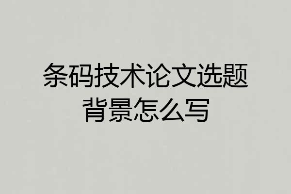 条码技术论文选题背景怎么写