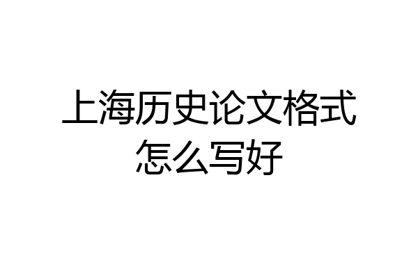 上海历史论文格式怎么写好