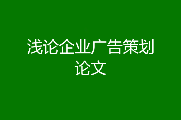 浅论企业广告策划论文