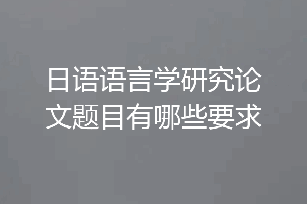 日语语言学研究论文题目有哪些要求