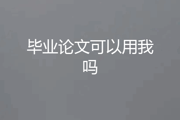 毕业论文可以用我吗