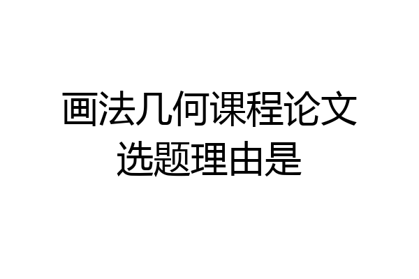 画法几何课程论文选题理由是