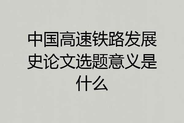 中国高速铁路发展史论文选题意义是什么