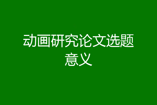 动画研究论文选题意义