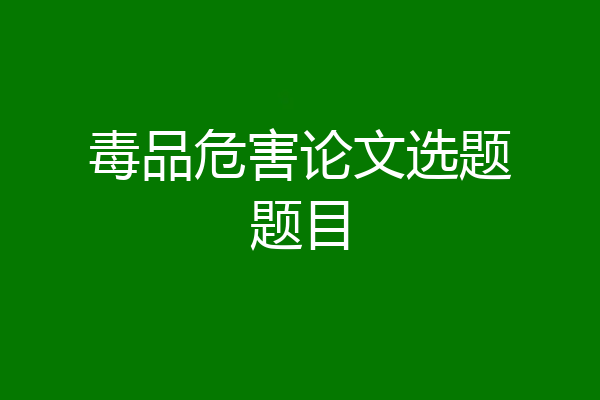 毒品危害论文选题题目